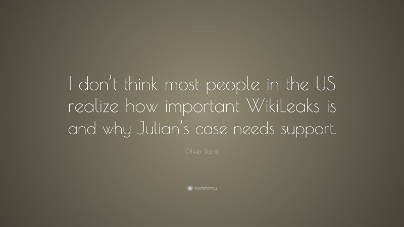 Oliver Stone Quote: “I don’t think most people in the US realize how important WikiLeaks is and why Julian’s case needs support.”
