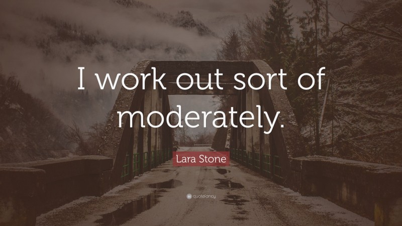 Lara Stone Quote: “I work out sort of moderately.”