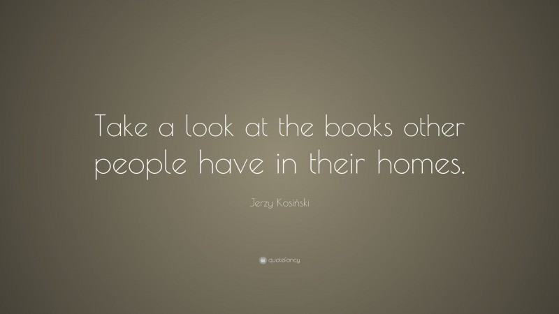 Jerzy Kosiński Quote: “Take a look at the books other people have in their homes.”