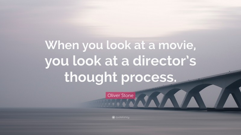 Oliver Stone Quote: “When you look at a movie, you look at a director’s thought process.”