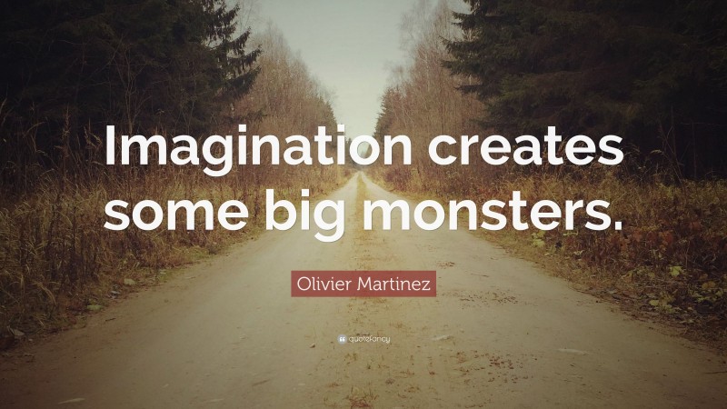 Olivier Martinez Quote: “Imagination creates some big monsters.”