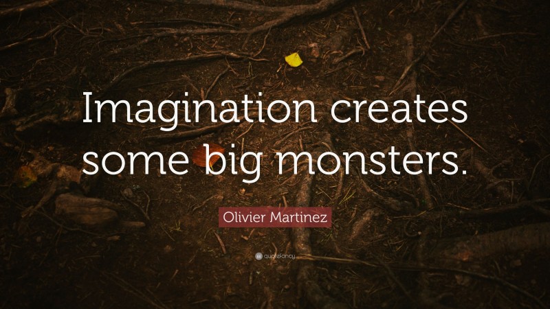 Olivier Martinez Quote: “Imagination creates some big monsters.”