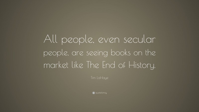Tim LaHaye Quote: “All people, even secular people, are seeing books on the market like The End of History.”