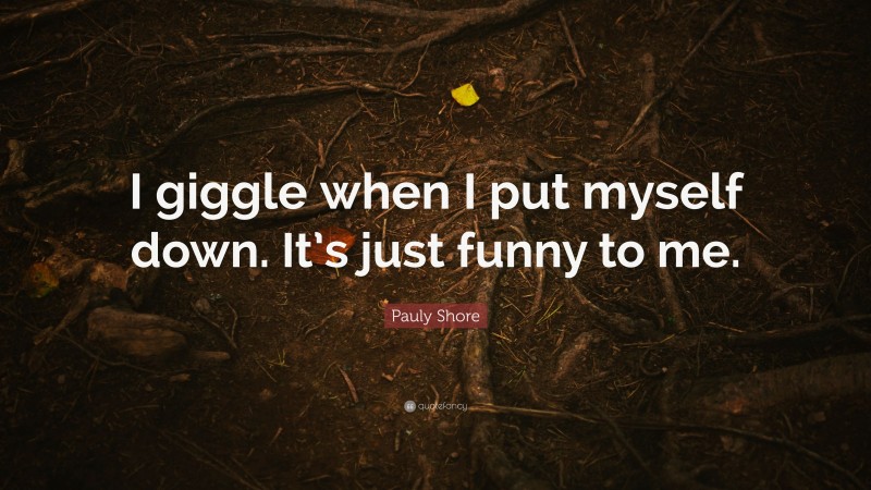 Pauly Shore Quote: “I giggle when I put myself down. It’s just funny to me.”