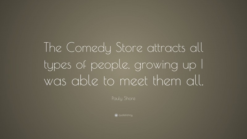 Pauly Shore Quote: “The Comedy Store attracts all types of people, growing up I was able to meet them all.”