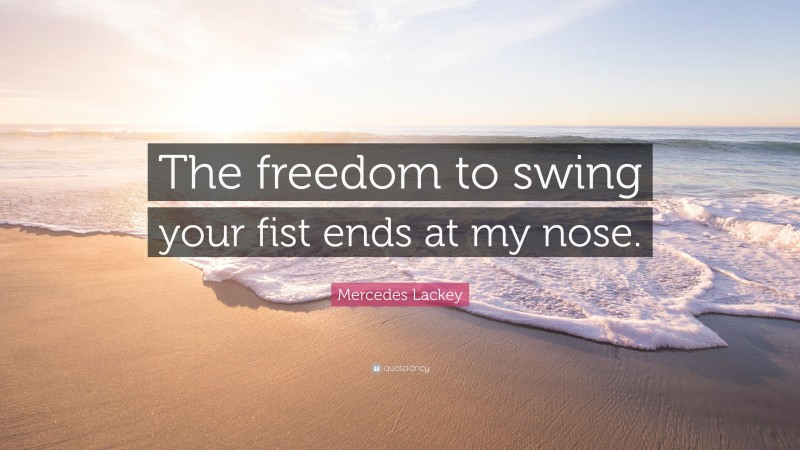 Mercedes Lackey Quote: “The freedom to swing your fist ends at my nose.”