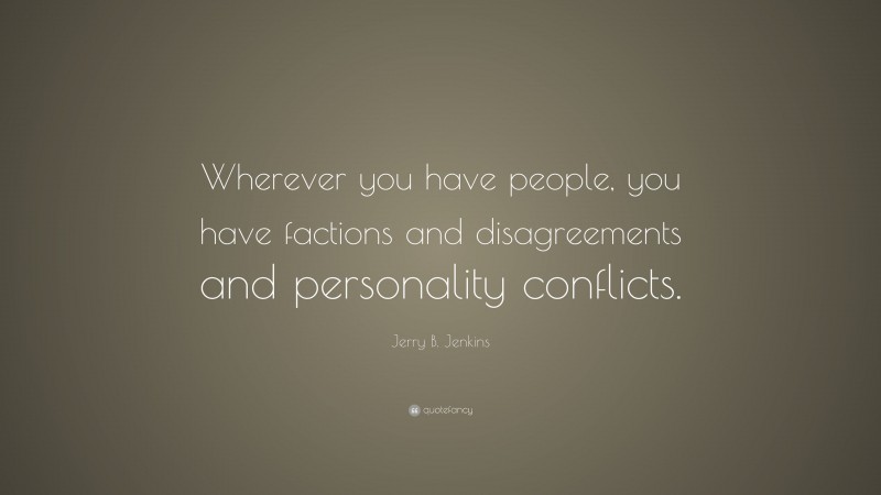Jerry B. Jenkins Quote: “Wherever you have people, you have factions and disagreements and personality conflicts.”