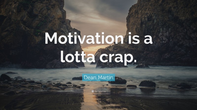 Dean Martin Quote: “Motivation is a lotta crap.”