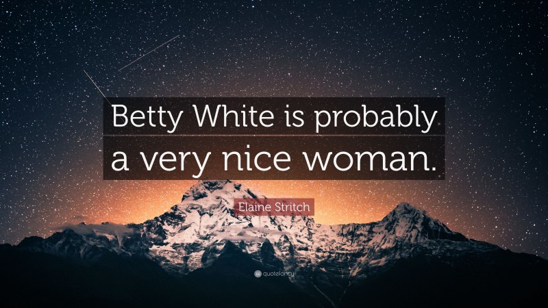 Elaine Stritch Quote: “Betty White is probably a very nice woman.”