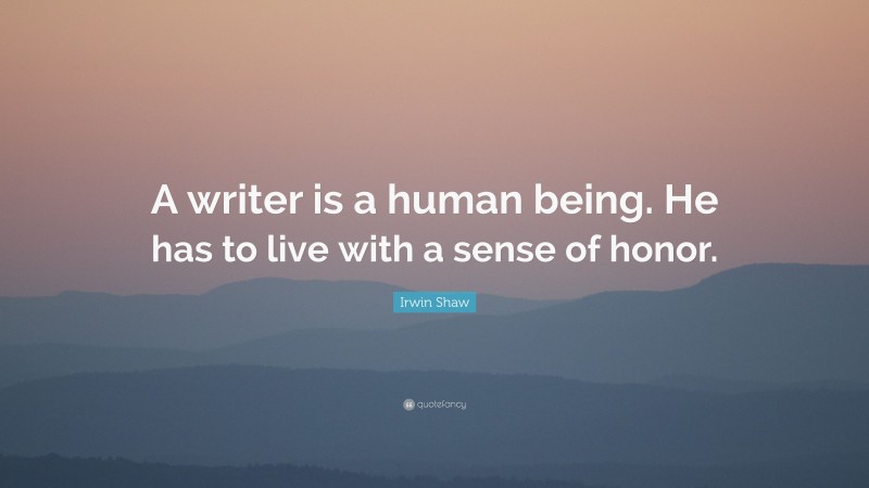 Irwin Shaw Quote: “A writer is a human being. He has to live with a sense of honor.”