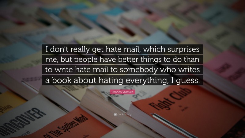 Jhonen Vasquez Quote: “I don’t really get hate mail, which surprises me, but people have better things to do than to write hate mail to somebody who writes a book about hating everything, I guess.”