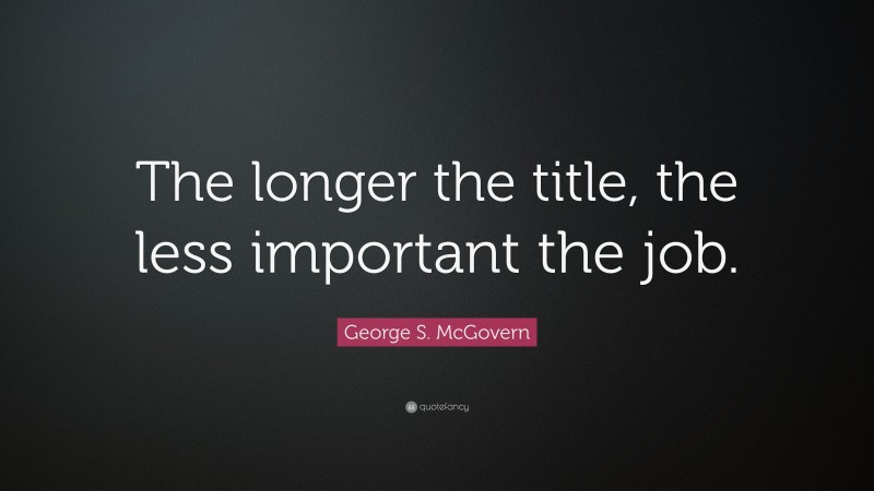 George S. McGovern Quote: “The longer the title, the less important the job.”