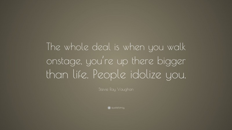 Stevie Ray Vaughan Quote: “The whole deal is when you walk onstage, you’re up there bigger than life. People idolize you.”