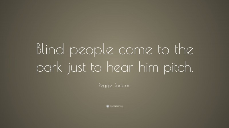 Reggie Jackson Quote: “Blind people come to the park just to hear him pitch.”