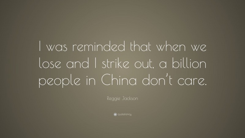 Reggie Jackson Quote: “I was reminded that when we lose and I strike out, a billion people in China don’t care.”