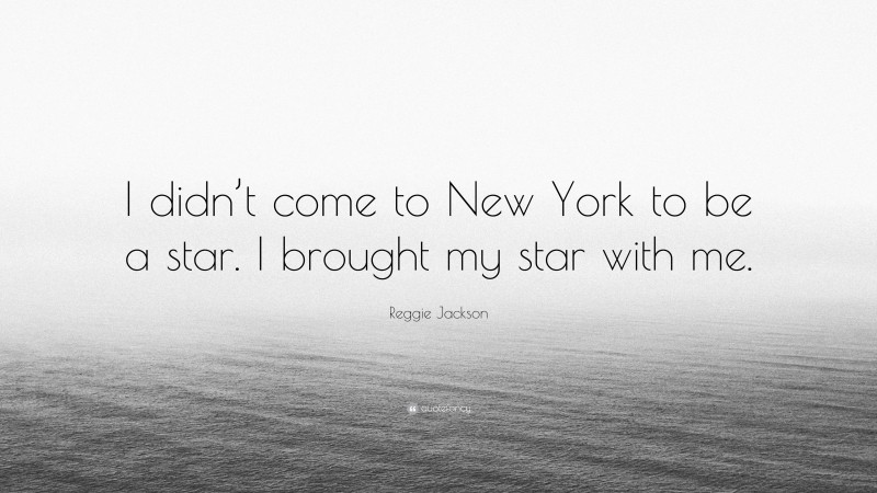 Reggie Jackson Quote: “I didn’t come to New York to be a star. I brought my star with me.”