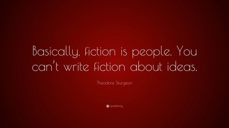 Theodore Sturgeon Quote: “Basically, fiction is people. You can’t write fiction about ideas.”