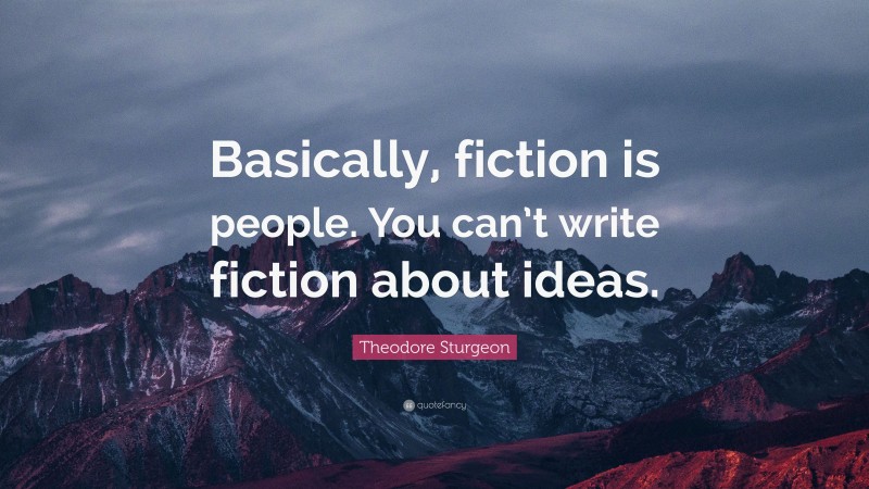 Theodore Sturgeon Quote: “Basically, fiction is people. You can’t write fiction about ideas.”