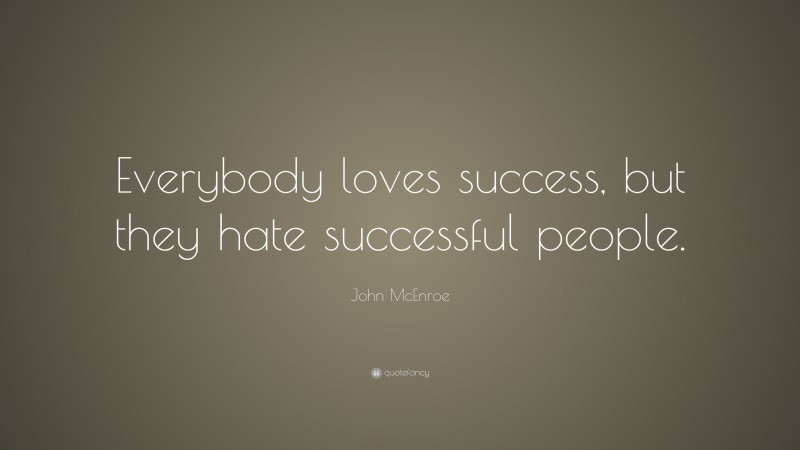 John McEnroe Quote: “Everybody loves success, but they hate successful people.”