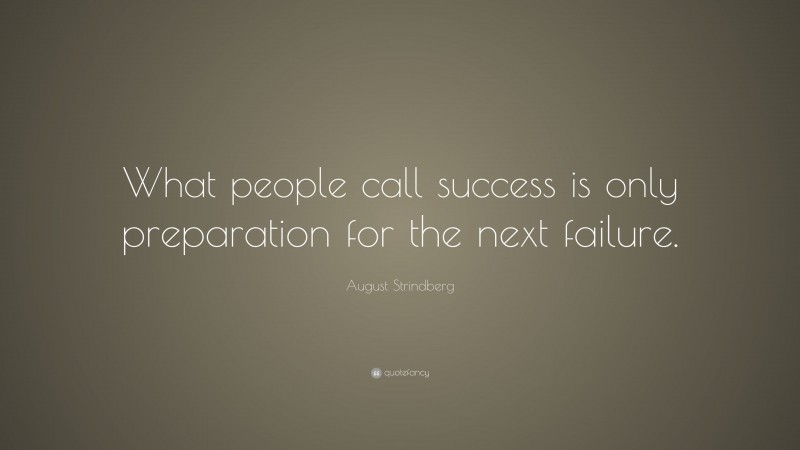 August Strindberg Quote: “What people call success is only preparation for the next failure.”