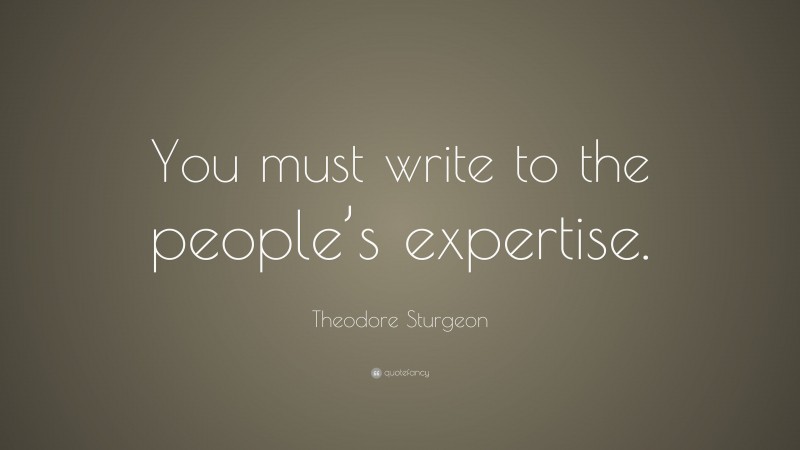 Theodore Sturgeon Quote: “You must write to the people’s expertise.”