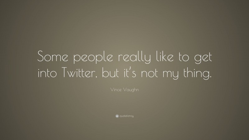 Vince Vaughn Quote: “Some people really like to get into Twitter, but it’s not my thing.”