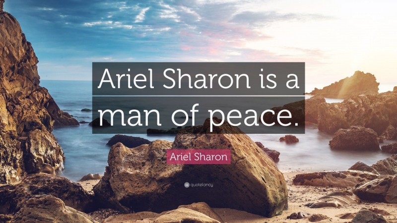 Ariel Sharon Quote: “Ariel Sharon is a man of peace.”