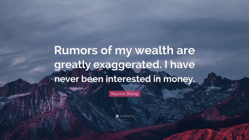 Maurice Strong Quote: “Rumors of my wealth are greatly exaggerated. I have never been interested in money.”