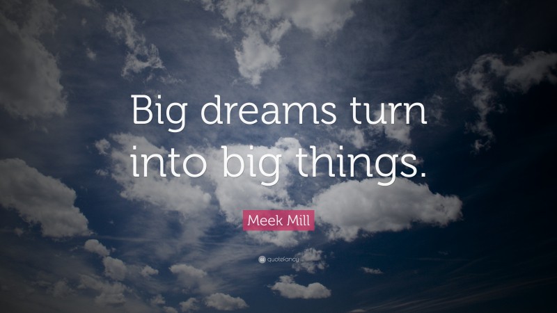 Meek Mill Quote: “Big dreams turn into big things.”