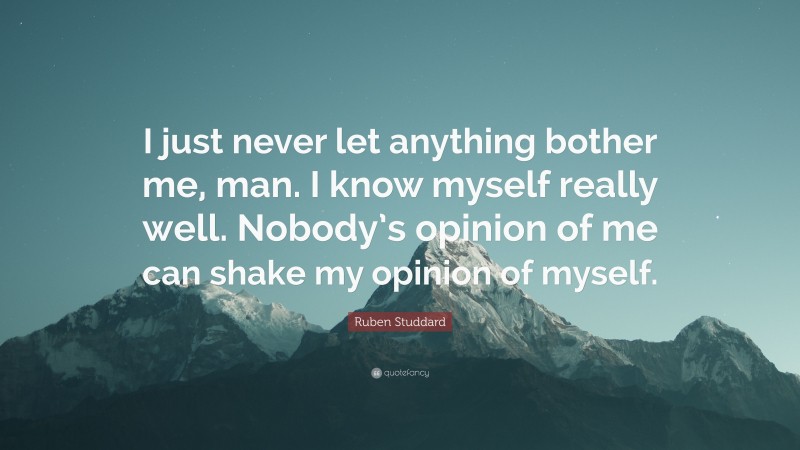 Ruben Studdard Quote: “I just never let anything bother me, man. I know myself really well. Nobody’s opinion of me can shake my opinion of myself.”