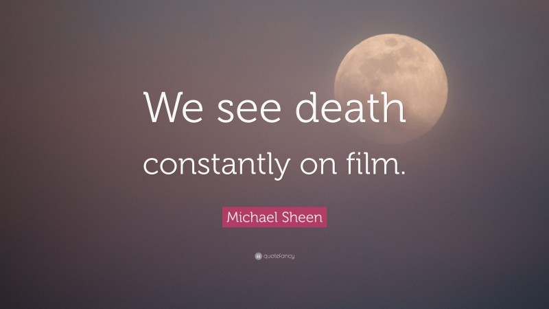 Michael Sheen Quote: “We see death constantly on film.”