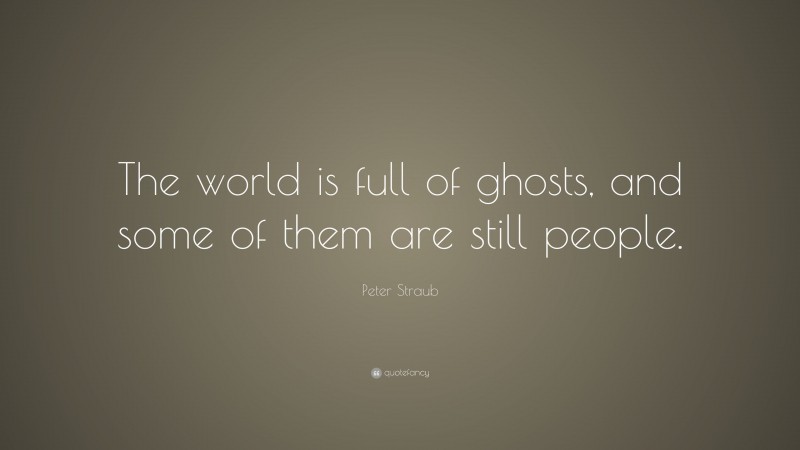 Peter Straub Quote: “The world is full of ghosts, and some of them are still people.”