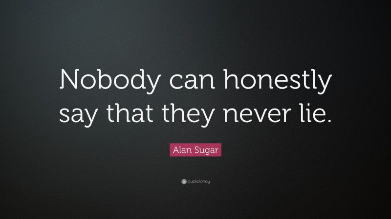 Alan Sugar Quote: “Nobody can honestly say that they never lie.”
