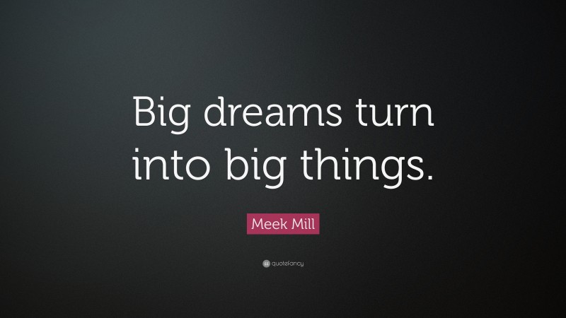 Meek Mill Quote: “Big dreams turn into big things.”
