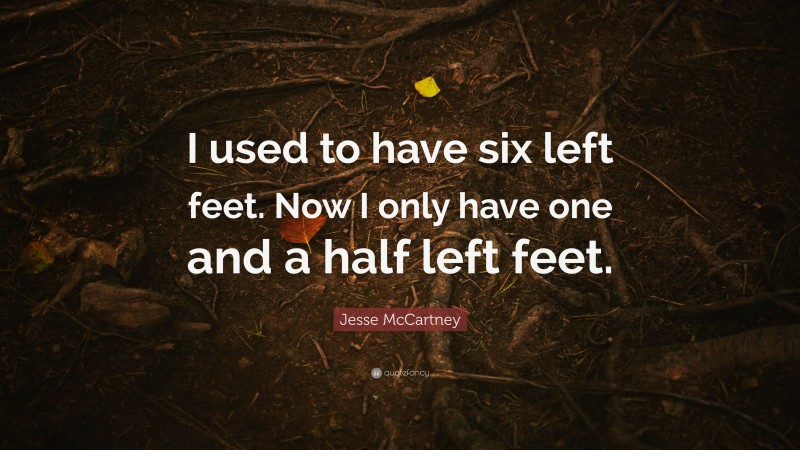 Jesse McCartney Quote: “I used to have six left feet. Now I only have one and a half left feet.”