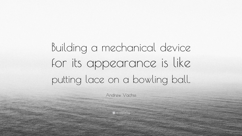 Andrew Vachss Quote: “Building a mechanical device for its appearance is like putting lace on a bowling ball.”