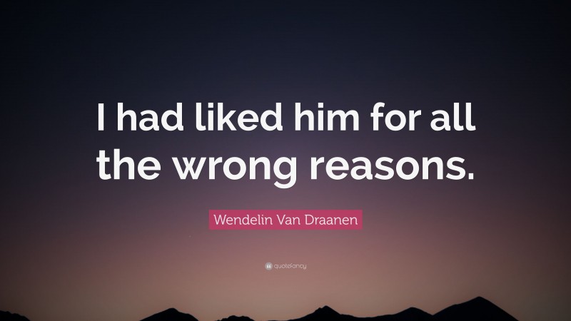 Wendelin Van Draanen Quote: “I had liked him for all the wrong reasons.”