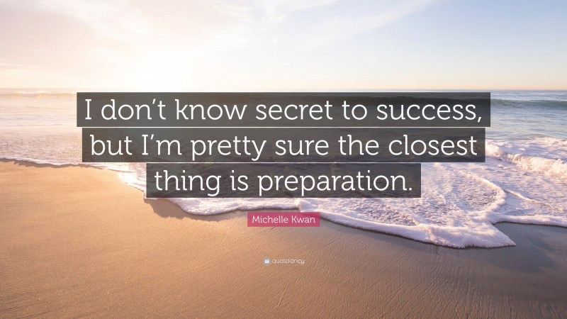 Michelle Kwan Quote: “I don’t know secret to success, but I’m pretty sure the closest thing is preparation.”