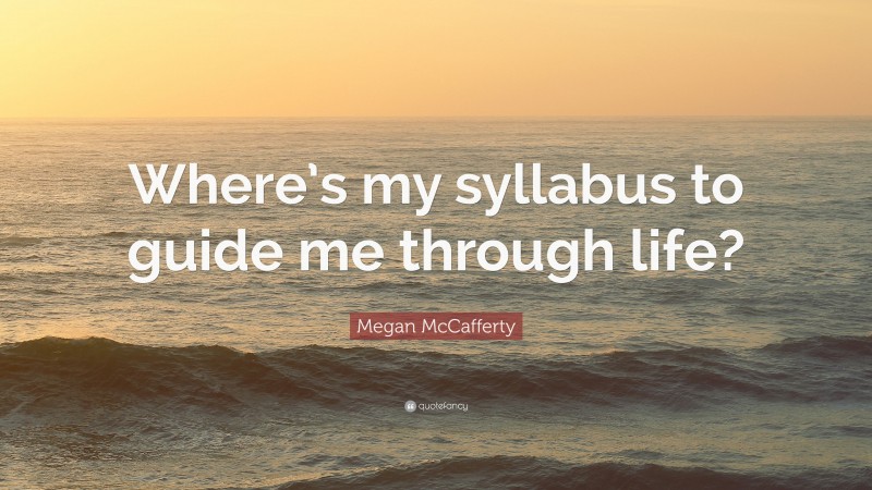 Megan McCafferty Quote: “Where’s my syllabus to guide me through life?”