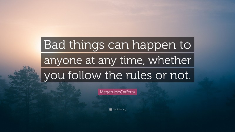 Megan McCafferty Quote: “Bad things can happen to anyone at any time, whether you follow the rules or not.”