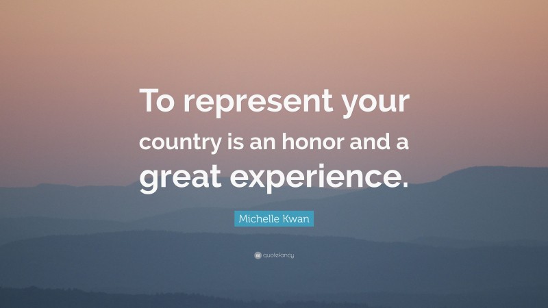 Michelle Kwan Quote: “To represent your country is an honor and a great experience.”