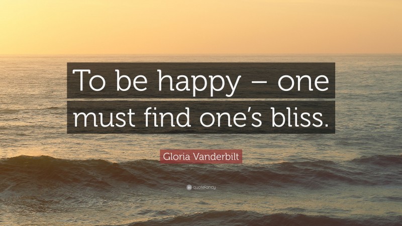 Gloria Vanderbilt Quote: “To be happy – one must find one’s bliss.”