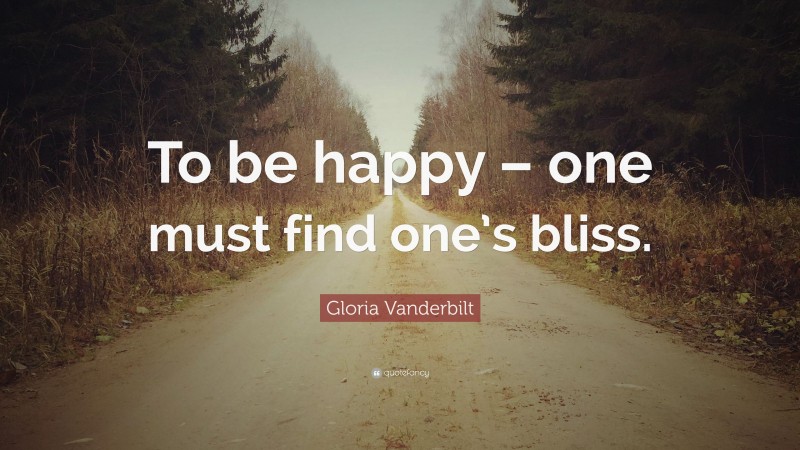 Gloria Vanderbilt Quote: “To be happy – one must find one’s bliss.”
