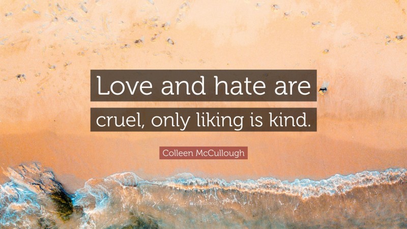 Colleen McCullough Quote: “Love and hate are cruel, only liking is kind.”