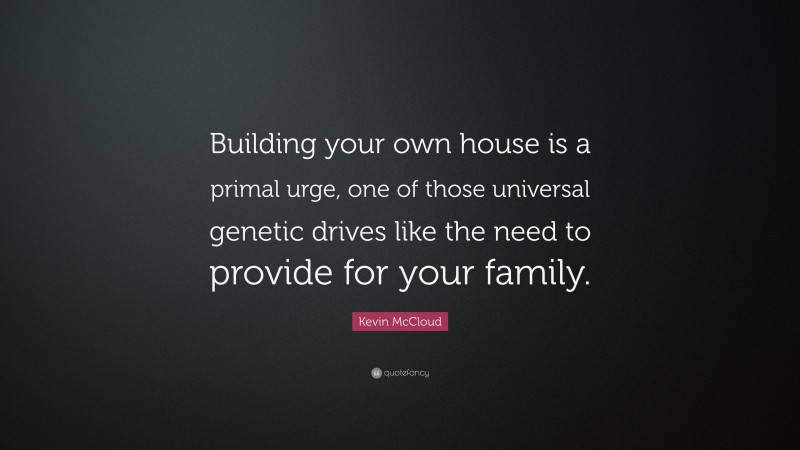 Kevin McCloud Quote: “Building your own house is a primal urge, one of those universal genetic drives like the need to provide for your family.”