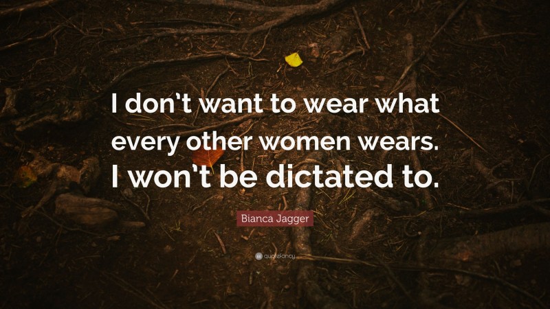 Bianca Jagger Quote: “I don’t want to wear what every other women wears. I won’t be dictated to.”