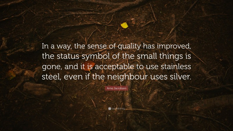 Arne Jacobsen Quote: “In a way, the sense of quality has improved, the status symbol of the small things is gone, and it is acceptable to use stainless steel, even if the neighbour uses silver.”