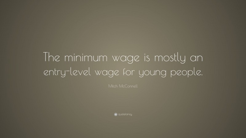 Mitch McConnell Quote: “The minimum wage is mostly an entry-level wage for young people.”