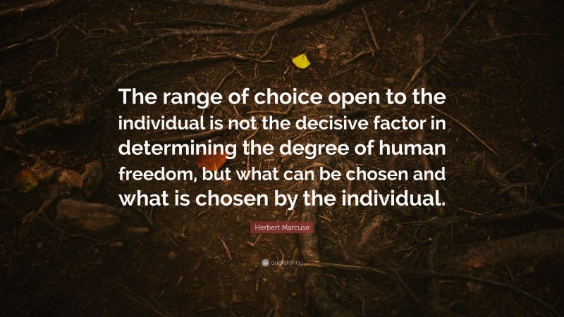 Herbert Marcuse Quote: “The range of choice open to the individual is not the decisive factor in determining the degree of human freedom, but what can be chosen and what is chosen by the individual.”