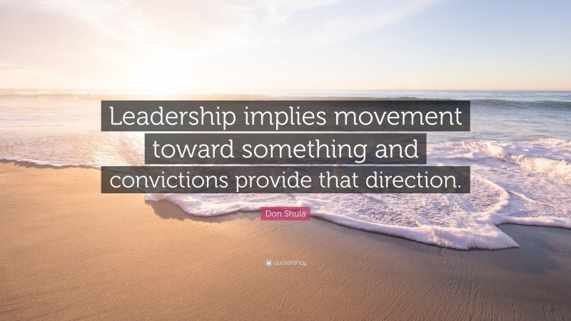 Don Shula Quote: “Leadership implies movement toward something and convictions provide that direction.”